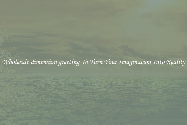 Wholesale dimension greeting To Turn Your Imagination Into Reality