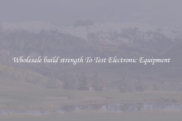 Wholesale build strength To Test Electronic Equipment
