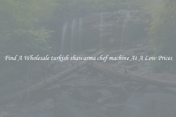 Find A Wholesale turkish shawarma chef machine At A Low Prices