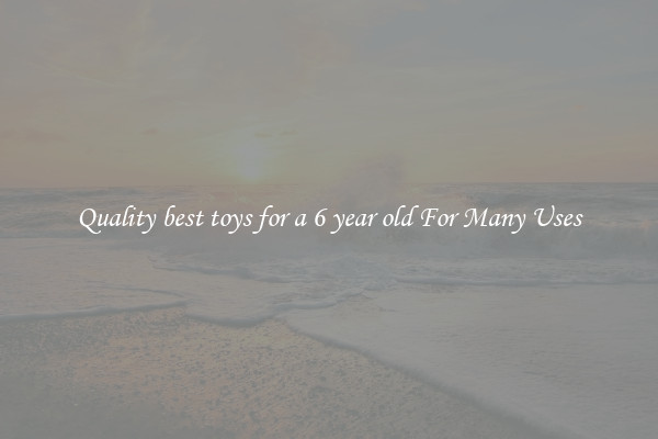 Quality best toys for a 6 year old For Many Uses