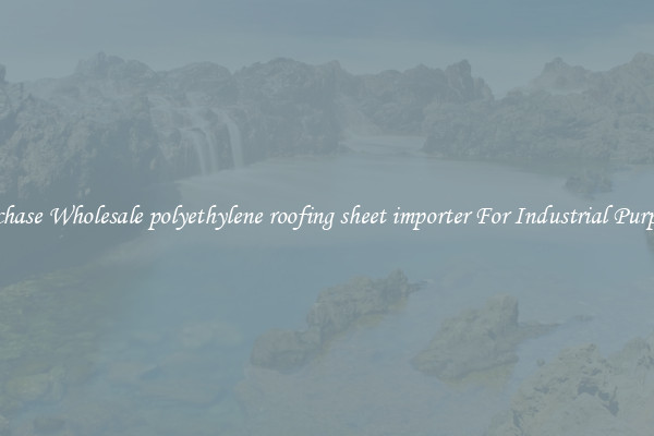 Purchase Wholesale polyethylene roofing sheet importer For Industrial Purposes