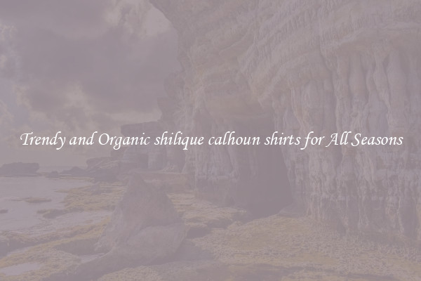 Trendy and Organic shilique calhoun shirts for All Seasons