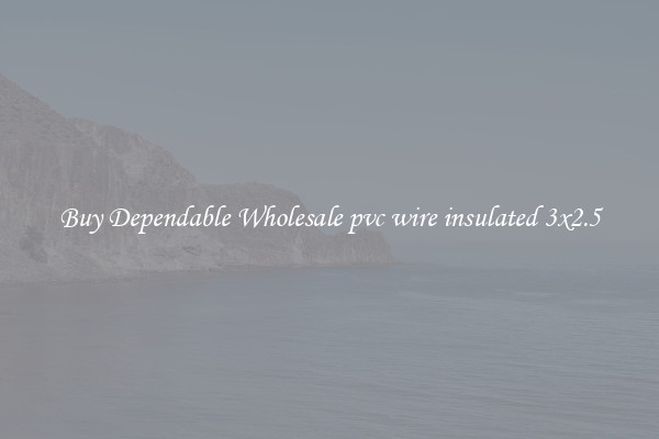 Buy Dependable Wholesale pvc wire insulated 3x2.5