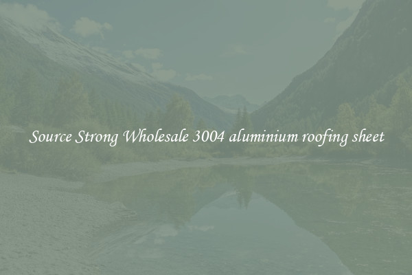 Source Strong Wholesale 3004 aluminium roofing sheet