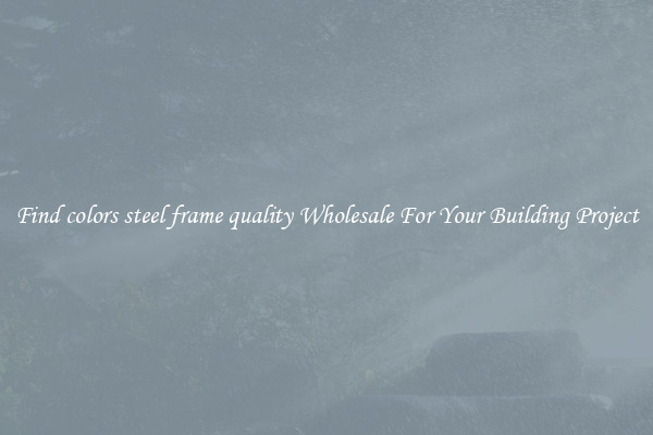 Find colors steel frame quality Wholesale For Your Building Project
