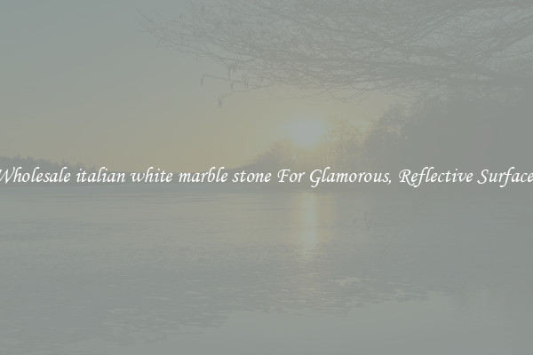 Wholesale italian white marble stone For Glamorous, Reflective Surfaces