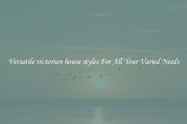 Versatile victorian house styles For All Your Varied Needs