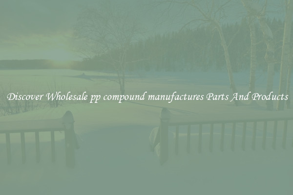 Discover Wholesale pp compound manufactures Parts And Products
