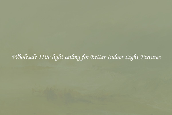 Wholesale 110v light ceiling for Better Indoor Light Fixtures