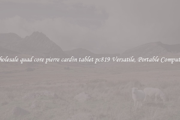 Wholesale quad core pierre cardin tablet pc819 Versatile, Portable Computing
