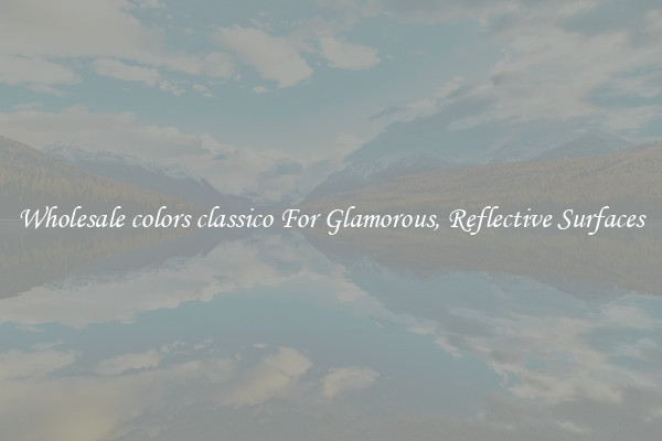 Wholesale colors classico For Glamorous, Reflective Surfaces