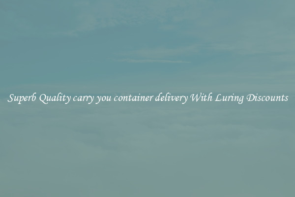 Superb Quality carry you container delivery With Luring Discounts