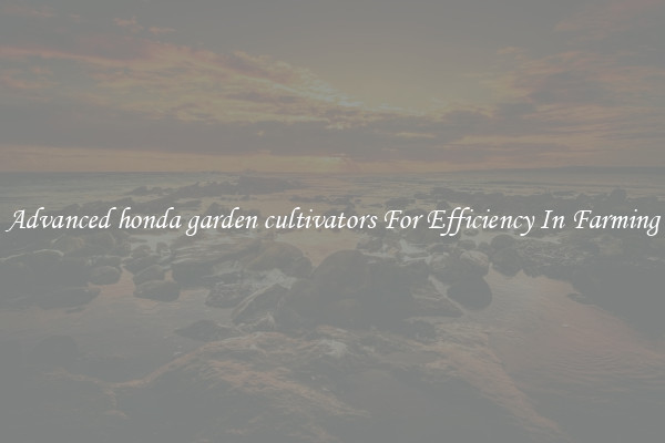 Advanced honda garden cultivators For Efficiency In Farming
