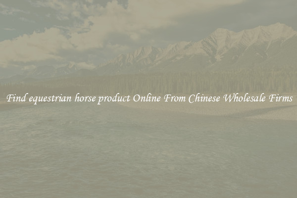 Find equestrian horse product Online From Chinese Wholesale Firms