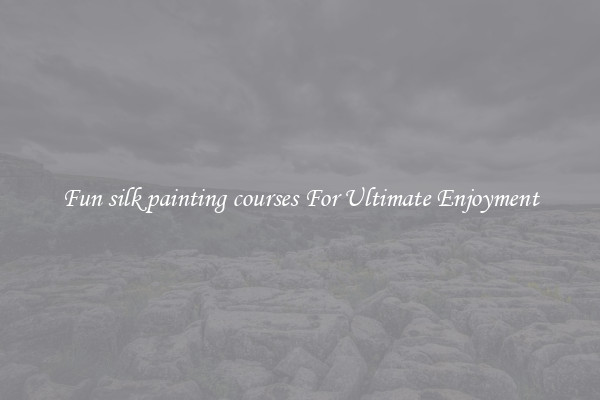 Fun silk painting courses For Ultimate Enjoyment