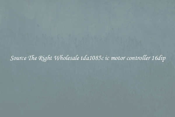 Source The Right Wholesale tda1085c ic motor controller 16dip