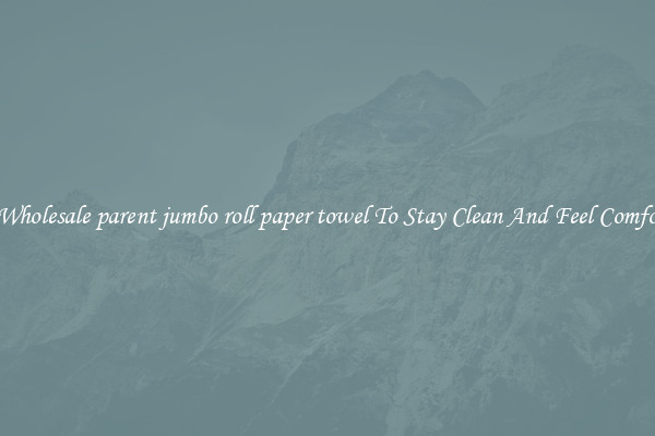 Shop Wholesale parent jumbo roll paper towel To Stay Clean And Feel Comfortable