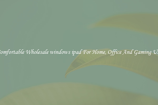 Comfortable Wholesale windows ipad For Home, Office And Gaming Use