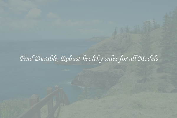 Find Durable, Robust healthy sides for all Models