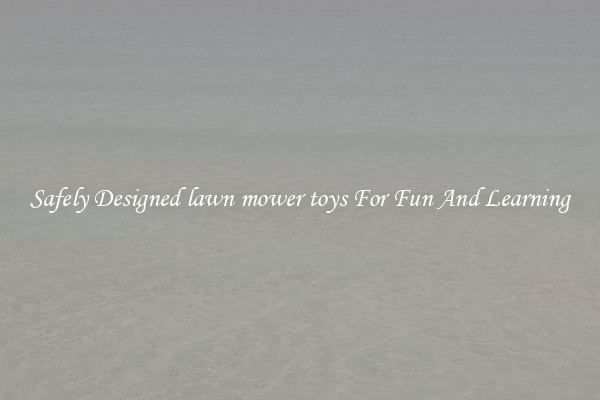 Safely Designed lawn mower toys For Fun And Learning
