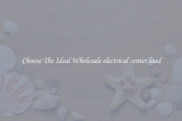 Choose The Ideal Wholesale electrical center load