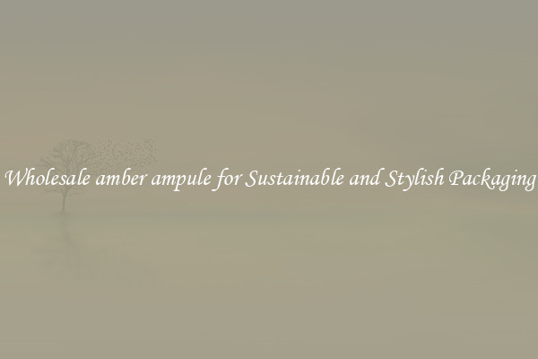 Wholesale amber ampule for Sustainable and Stylish Packaging