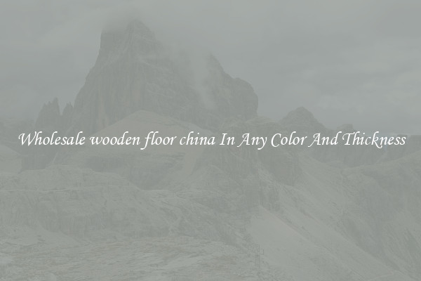 Wholesale wooden floor china In Any Color And Thickness