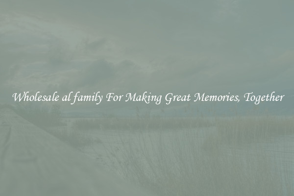 Wholesale al family For Making Great Memories, Together