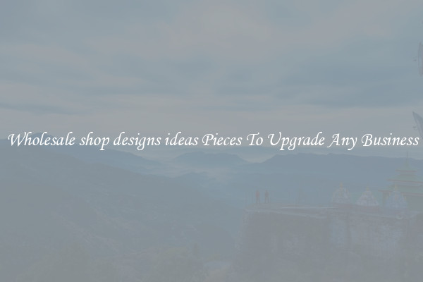 Wholesale shop designs ideas Pieces To Upgrade Any Business