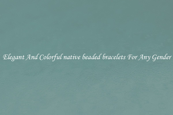 Elegant And Colorful native beaded bracelets For Any Gender