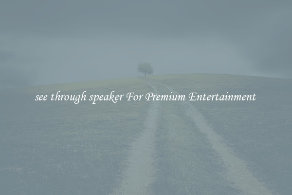 see through speaker For Premium Entertainment 