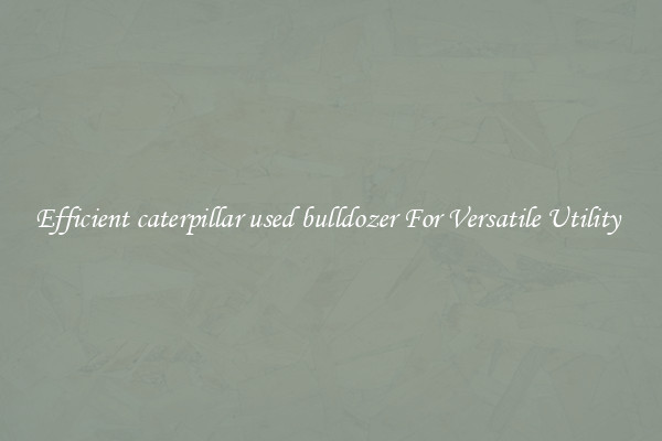 Efficient caterpillar used bulldozer For Versatile Utility 