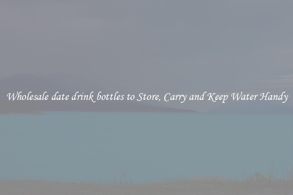 Wholesale date drink bottles to Store, Carry and Keep Water Handy