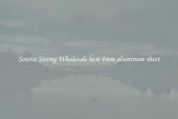 Source Strong Wholesale best 4mm aluminum sheet