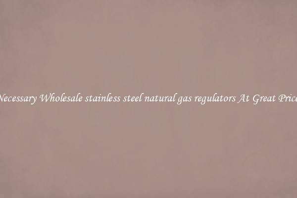 Necessary Wholesale stainless steel natural gas regulators At Great Prices