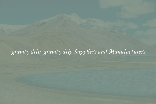 gravity drip, gravity drip Suppliers and Manufacturers