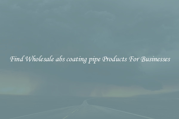 Find Wholesale abs coating pipe Products For Businesses