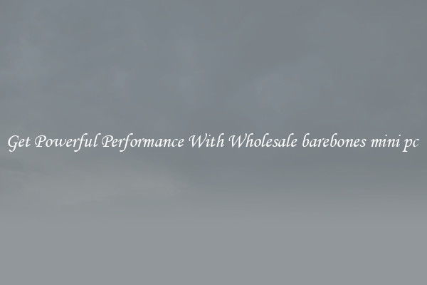 Get Powerful Performance With Wholesale barebones mini pc 