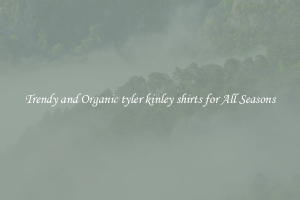 Trendy and Organic tyler kinley shirts for All Seasons