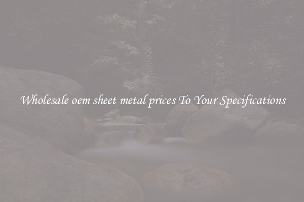 Wholesale oem sheet metal prices To Your Specifications