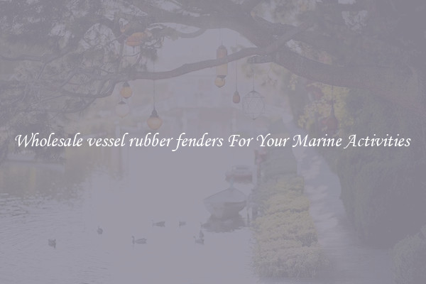 Wholesale vessel rubber fenders For Your Marine Activities 
