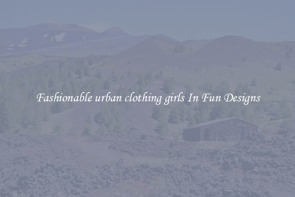 Fashionable urban clothing girls In Fun Designs