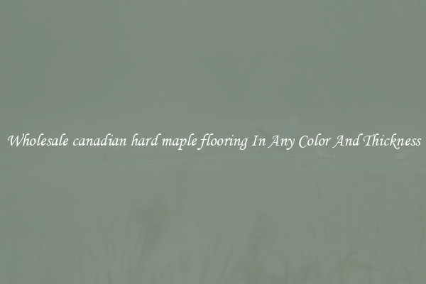 Wholesale canadian hard maple flooring In Any Color And Thickness