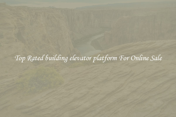 Top Rated building elevator platform For Online Sale