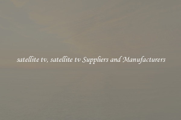 satellite tv, satellite tv Suppliers and Manufacturers