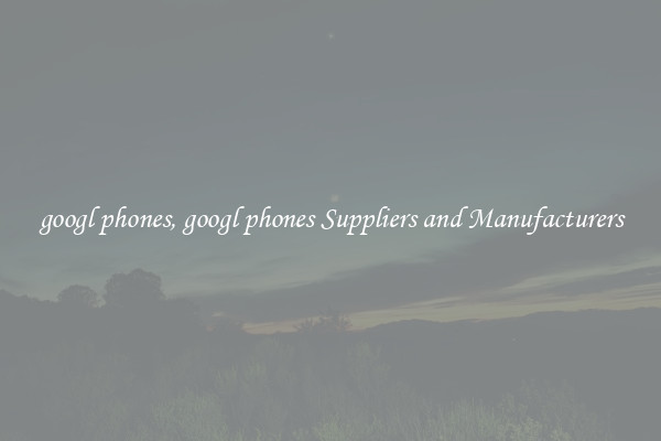 googl phones, googl phones Suppliers and Manufacturers