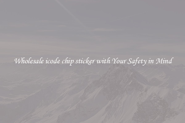 Wholesale icode chip sticker with Your Safety in Mind