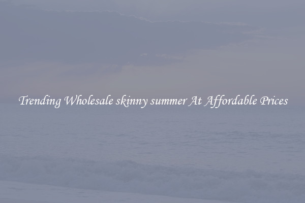Trending Wholesale skinny summer At Affordable Prices