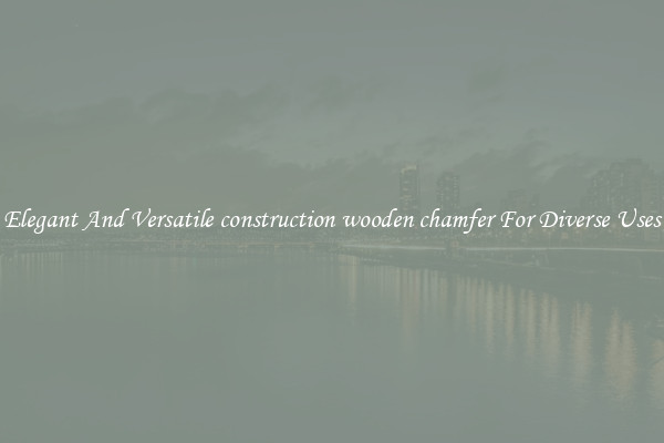 Elegant And Versatile construction wooden chamfer For Diverse Uses