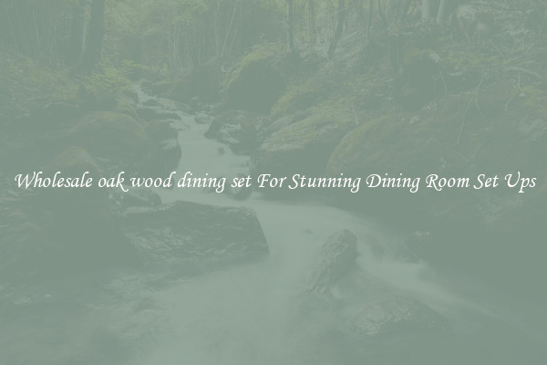 Wholesale oak wood dining set For Stunning Dining Room Set Ups
